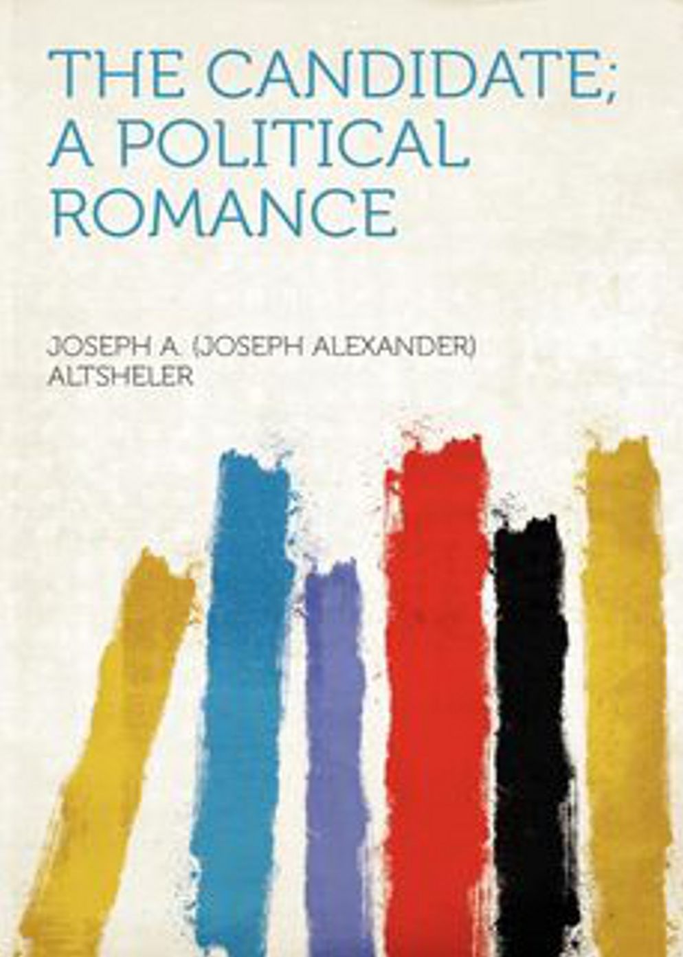 The Candidate: A Political Romance! A Fiction and Literature, Politics, Romance Classic By Joseph A. Altsheler! AAA+++
