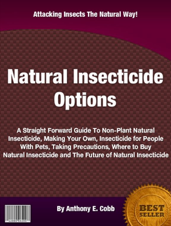 Natural Insecticide Options: A Straight Forward Guide To Non-Plant Natural Insecticide, Making Your Own, Insecticide for People With Pets, Taking Precautions, Where to Buy Natural Insecticide and The Future of Natural Insecticide