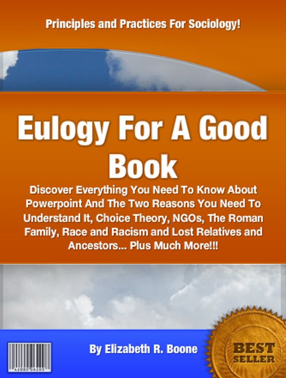 Eulogy For A Good Book: Discover Everything You Need To Know About Powerpoint And The Two Reasons You Need To Understand It, Choice Theory, NGOs, The Roman Family, Race and Racism and Lost Relatives and Ancestors... Plus Much More!!!