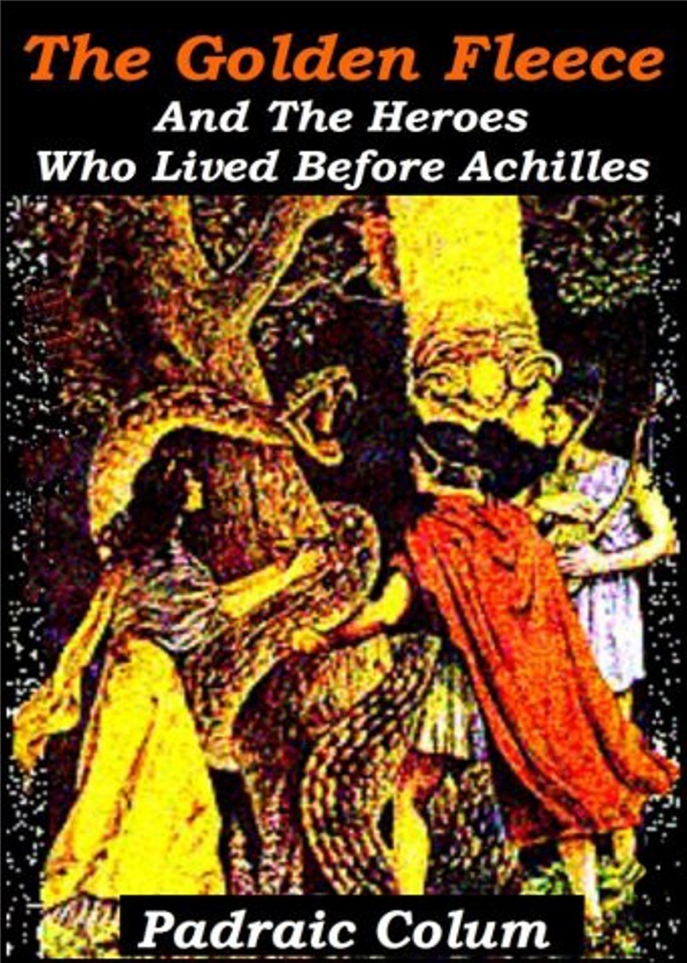 The Golden Fleece: And The Heroes Who Lived Before Achilles! A Fiction and Literature, Myth Classic By Padraic Colum! AAA+++