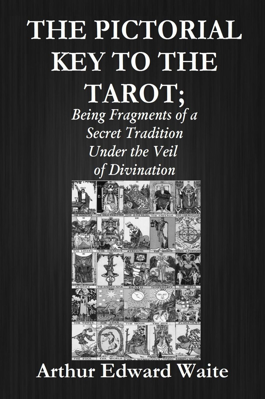 THE PICTORIAL KEY TO THE TAROT; Being Fragments of a Secret Tradition Under the Veil of Divination