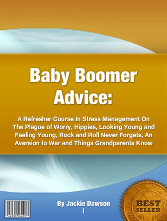 Baby Boomer Advice: A Refresher Course In Stress Management On The Plague of Worry, Hippies, Looking Young and Feeling Young, Rock and Roll Never Forgets, An Aversion to War and Things Grandparents Know