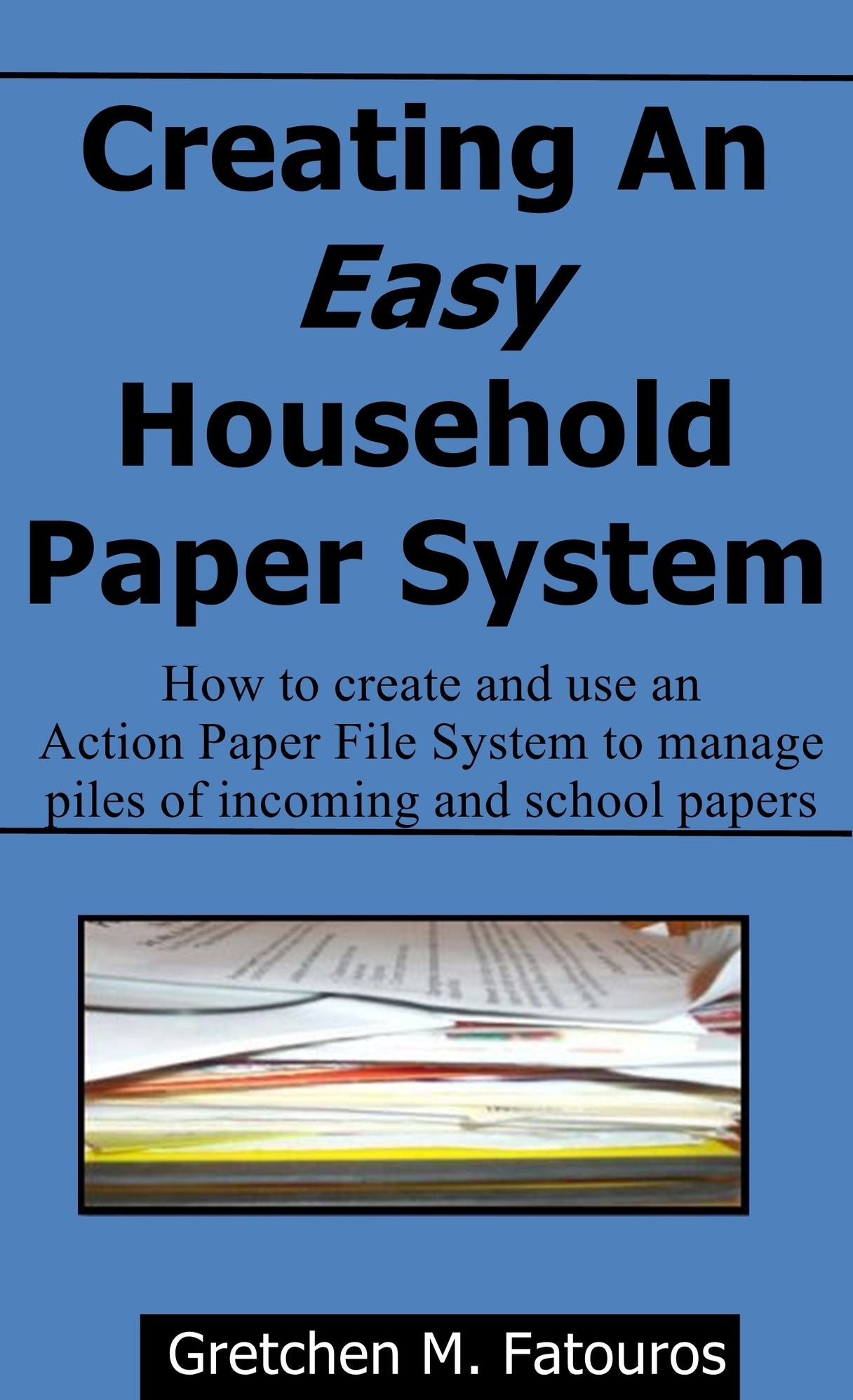 Creating An Easy Household Paper System: How to create and use an Action Paper File System to manage piles of incoming and school papers
