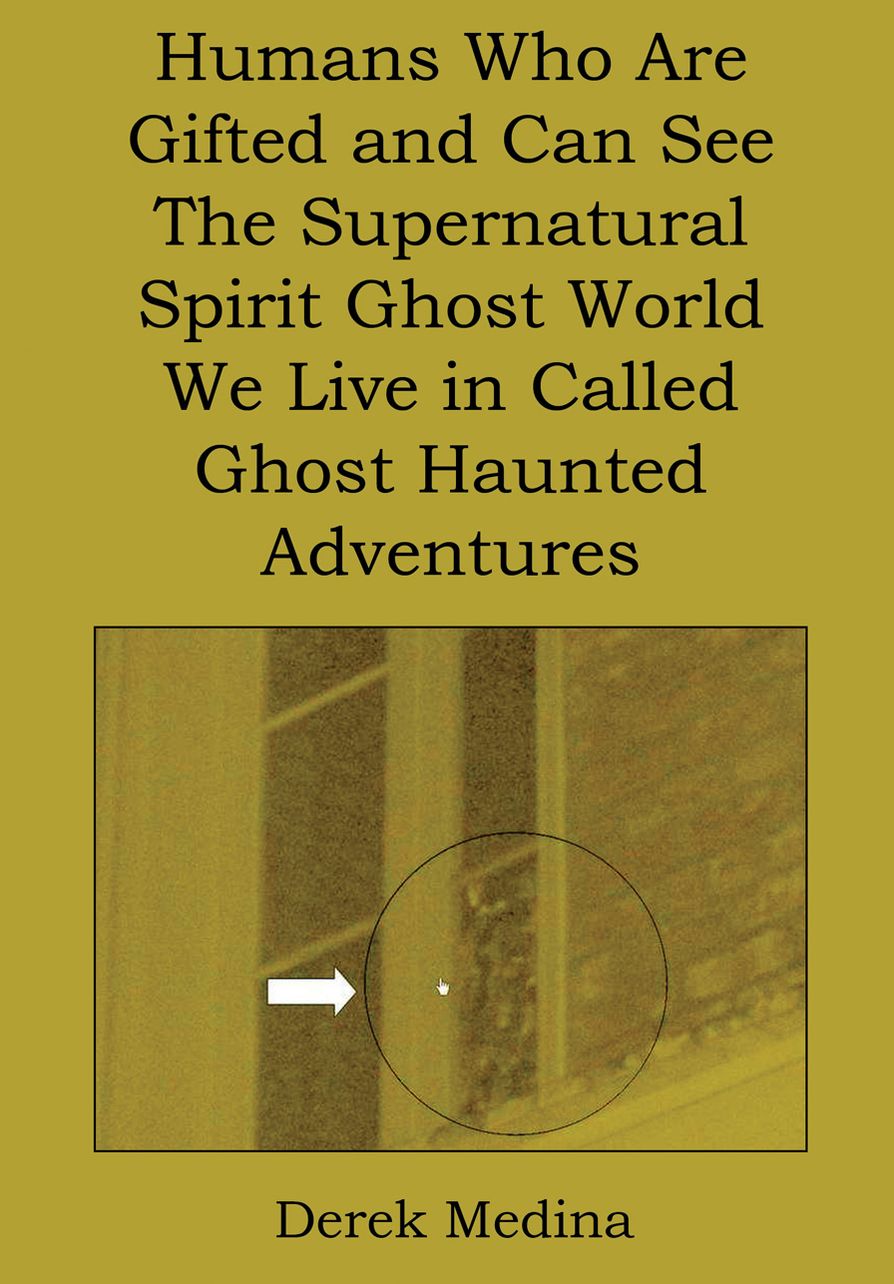 Humans Who Are Gifted and Can See the Supernatural Spirit Ghost World We Live in Called Ghost Haunted Adventures