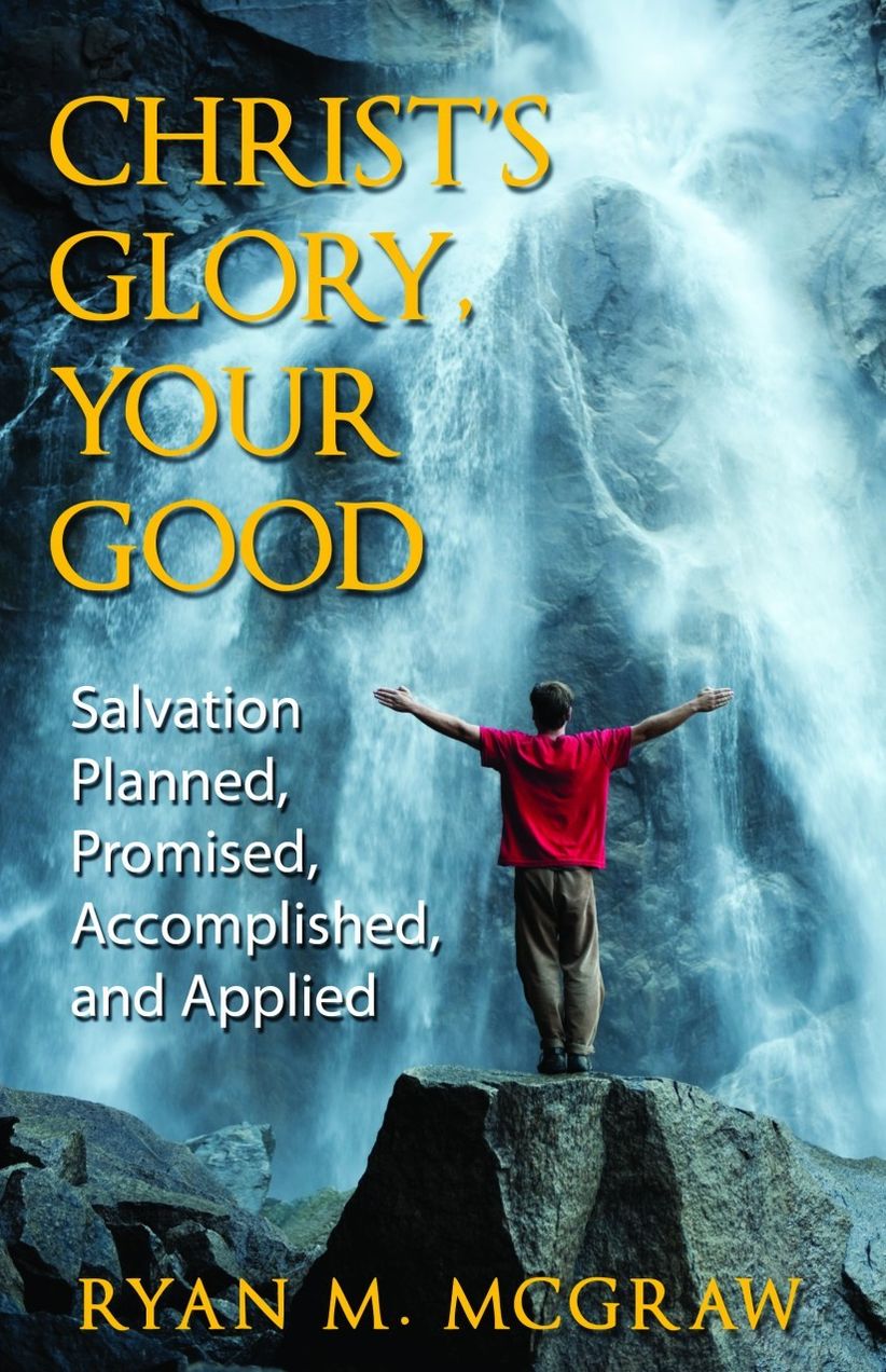Christ’s Glory, Your Good: Salvation Planned, Promised, Accomplished, and Applied