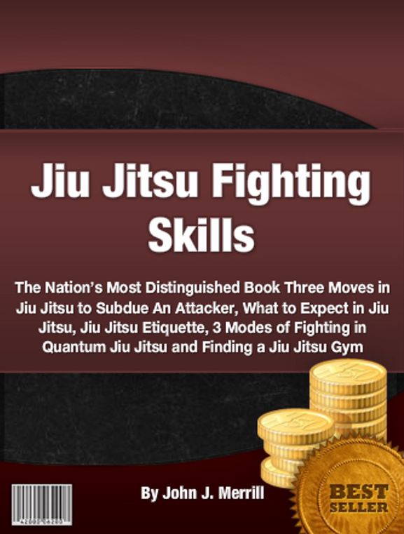 Jiu Jitsu Fighting Skills: The Nation’s Most Distinguished Book Three Moves in Jiu Jitsu to Subdue An Attacker, What to Expect in Jiu Jitsu, Jiu Jitsu Etiquette, 3 Modes of Fighting in Quantum Jiu Jitsu and Finding a Jiu Jitsu Gym