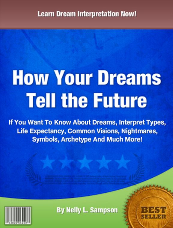 How Your Dreams Tell the Future: If You Want To Know About Dreams, Interpret Types, Life Expectancy, Common Visions, Nightmares, Symbols, Archetype And Much More!