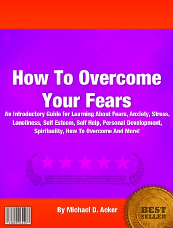 How To Overcome Your Fears: An Introductory Guide for Learning About Fears, Anxiety, Stress, Loneliness, Self Esteem, Self Help, Personal Development, Spirituality, How To Overcome And More!