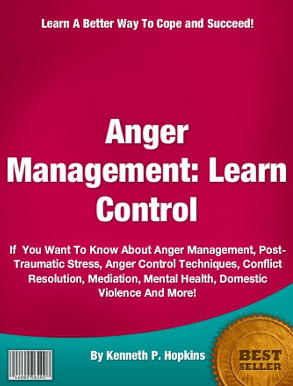 Anger Management: Learn Control: If You Want To Know About Anger Management, Post-Traumatic Stress, Anger Control Techniques, Conflict Resolution, Mediation, Mental Health, Domestic Violence And More!