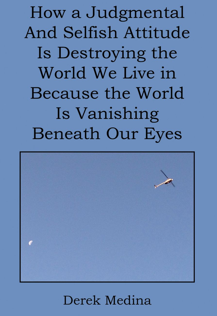 How a Judgmental and Selfish Attitude Is Destroying the World We Live in Because the World Is Vanishing Beneath Our Eyes
