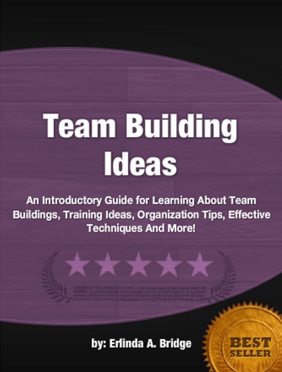 Team Building Ideas: An Introductory Guide for Learning About Team Buildings, Training Ideas, Organization Tips, Effective Techniques And More!