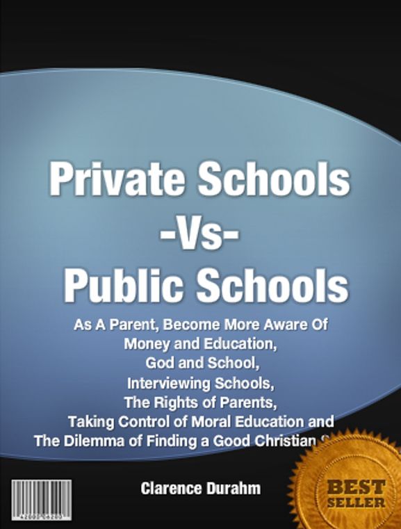 Private Schools Vs Public Schools: As A Parent, Become More Aware Of Money and Education, God and School, Interviewing Schools, The Rights of Parents, Taking Control of Moral Education and The Dilemma of Finding a Good Christian School