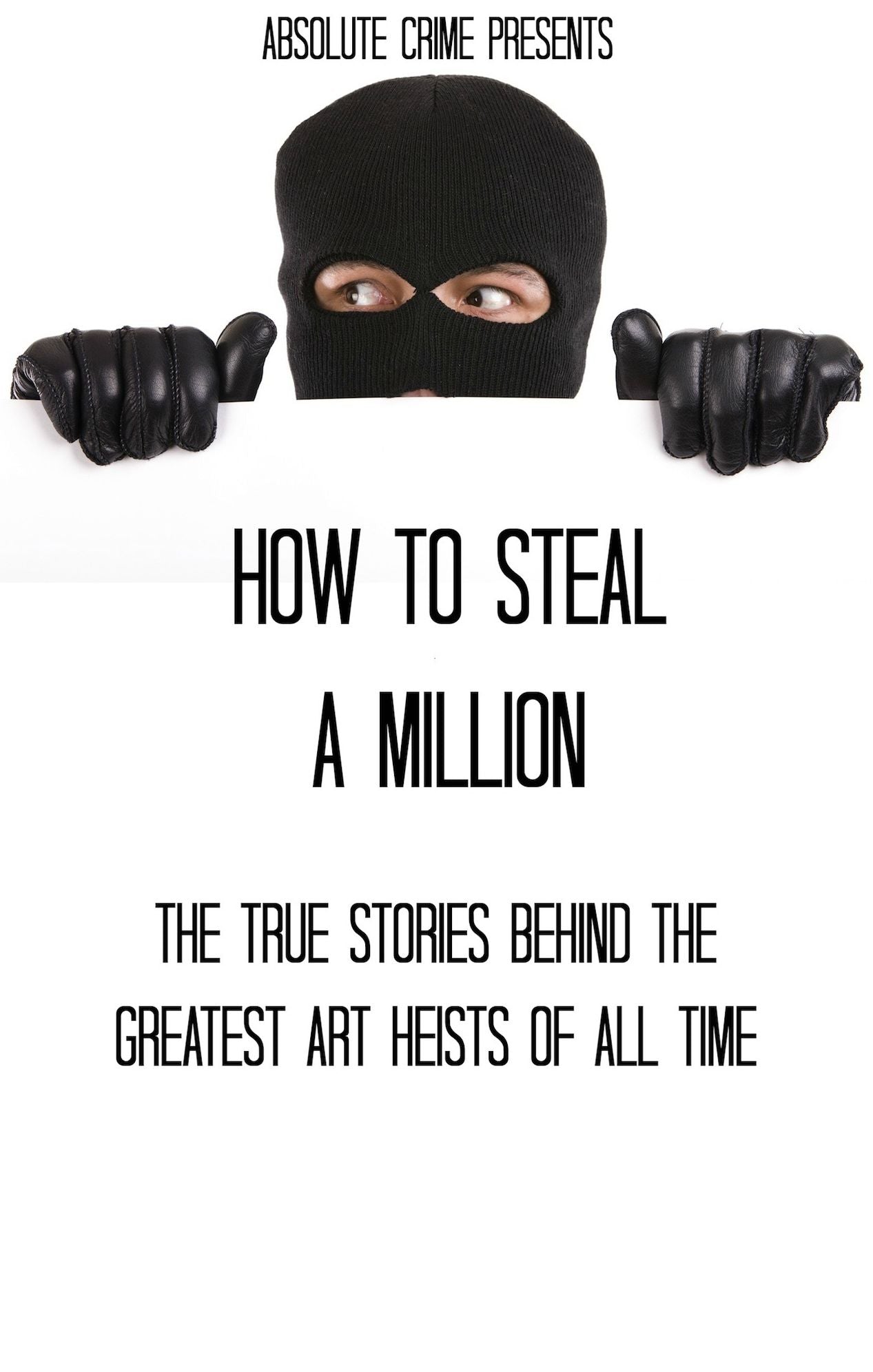 How to Steal a Million: The True Stories Behind the Greatest Art Heists of All Time