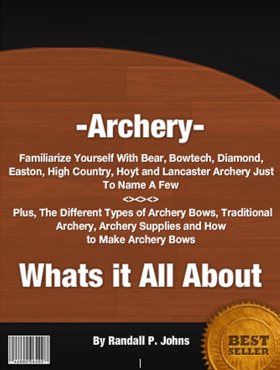 Archery- Whats it All About: Familiarize Yourself With Bear, Bowtech, Diamond, Easton, High Country, Hoyt and Lancaster Archery Just To Name A Few. Plus, The Different Types of Archery Bows, Traditional Archery, Archery Supplies and How to Make Bows