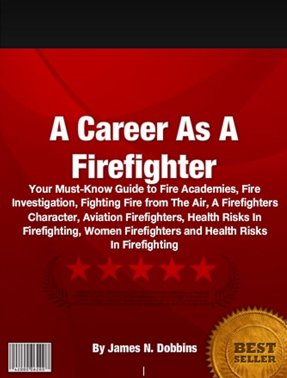 A Career As A Firefighter: Your Must-Know Guide to Fire Academies, Fire Investigation, Fighting Fire from The Air, A Firefighters Character, Aviation Firefighters, Health Risks In Firefighting, Women Firefighters and Health Risks In Firefighting