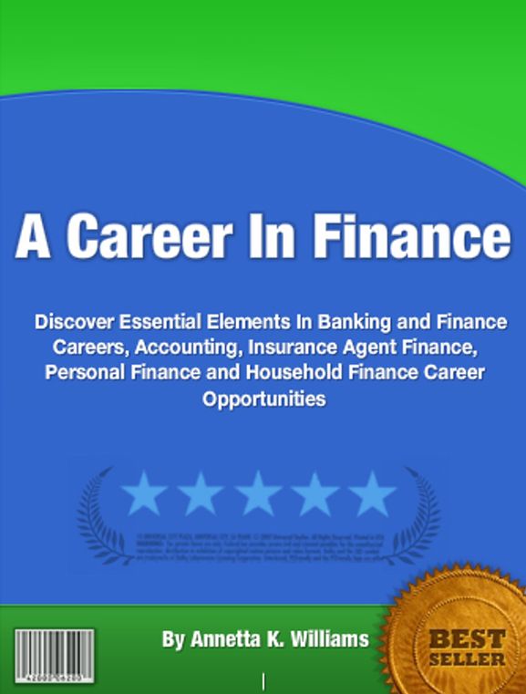 A Career In Finance: Discover Essential Elements In Banking and Finance Careers, Accounting, Insurance Agent Finance, Personal Finance and Household Finance Career Opportunities
