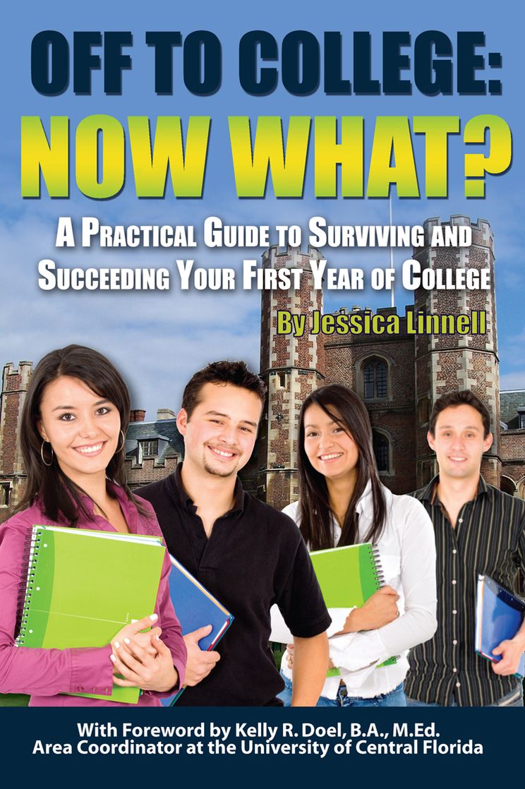 Off to College: Now What? A Practical Guide to Surviving and Succeeding Your First Year of College