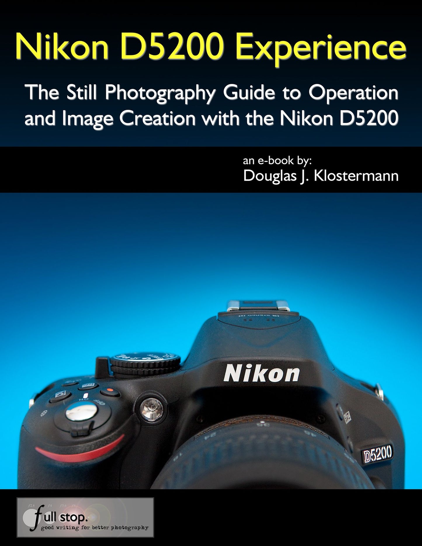 Nikon D5200 Experience - The Still Photography Guide to Operation and Image Creation with the Nikon D5200