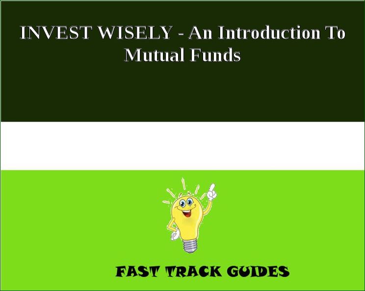 INVEST WISELY - An Introduction To Mutual Funds