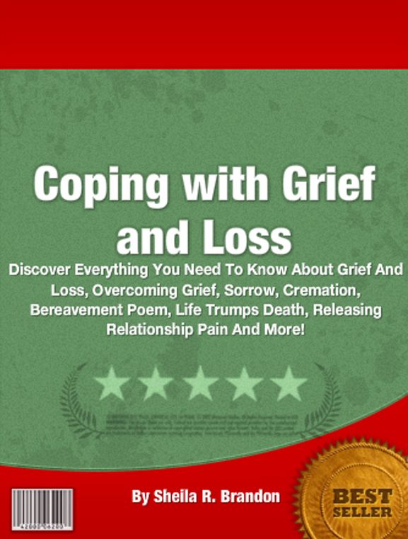 Coping with Grief and Loss: Discover Everything You Need To Know About Grief And Loss, Overcoming Grief, Sorrow, Cremation, Bereavement Poem, Life Trumps Death, Releasing Relationship Pain And More!