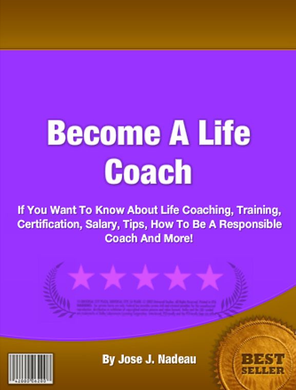 Become A Life Coach: If You Want To Know About Life Coaching, Training, Certification, Salary, Tips, How To Be A Responsible Coach And More!