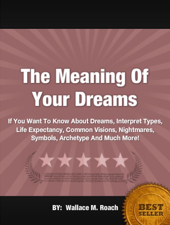 The Meaning Of Your Dreams: If You Want To Know About Dreams, Interpret Types, Life Expectancy, Common Visions, Nightmares, Symbols, Archetype And Much More!
