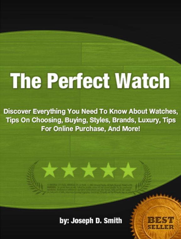The Perfect Watch :Discover Everything You Need To Know About Watches, Tips On Choosing, Buying, Styles, Brands, Luxury, Tips For Online Purchase, And More!