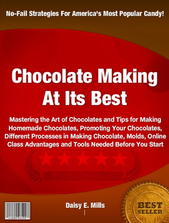 Chocolate Making At Its Best!: Mastering the Art of Chocolates and Tips for Making Homemade Chocolates, Promoting Your Chocolates, Different Processes in Making Chocolate, Molds, Online Class Advantages and Tools Needed Before You Start
