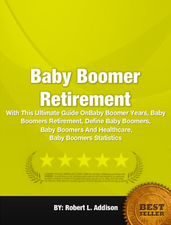 Baby Boomer Retirement:With This Ultimate Guide On Baby Boomer Years, Baby Boomers Retirement, Define Baby Boomers, Baby Boomers And Healthcare, Baby Boomers Statistics