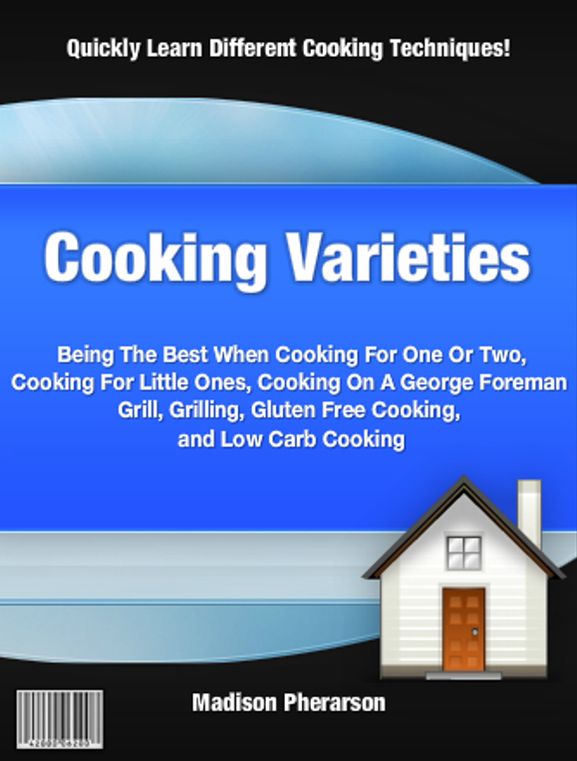 Cooking Varieties: Being The Best When Cooking For One Or Two,Cooking For Little Ones, Cooking On A George Foreman Grill, Grilling, Gluten Free Cooking