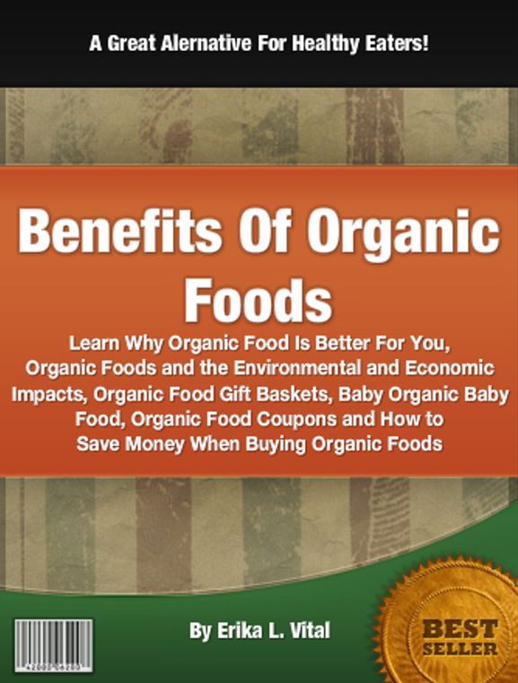 Benefits Of Organic Foods: Learn Why Organic Food Is Better For You, Organic Foods and the Environmental and Economic Impacts, Organic Food Gift Baskets, Baby Organic Baby Food, Organic Food Coupons and How to Save Money When Buying Organic Foods