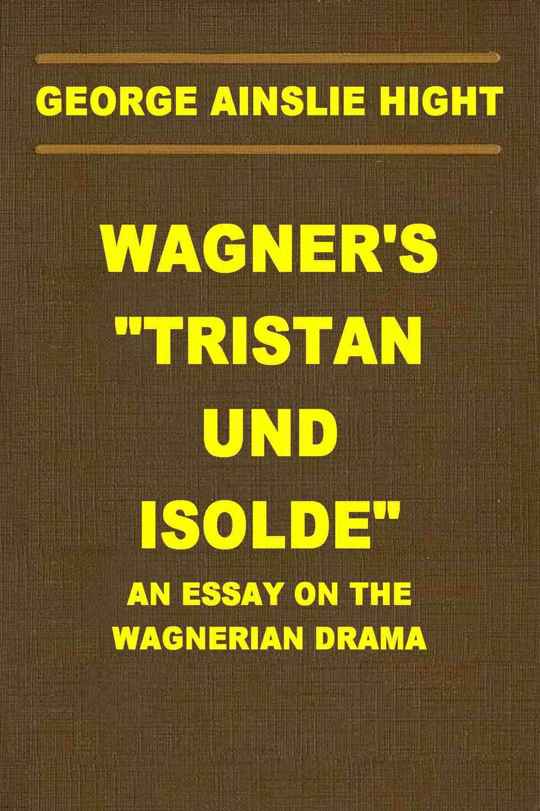WAGNER'S "TRISTAN UND ISOLDE", An Essay On The Wagnerian Drama