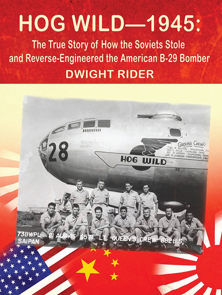 Hog Wild-1945: The True Story of How the Soviets Stole and Reverse-Engineered the American B-29 Bomber