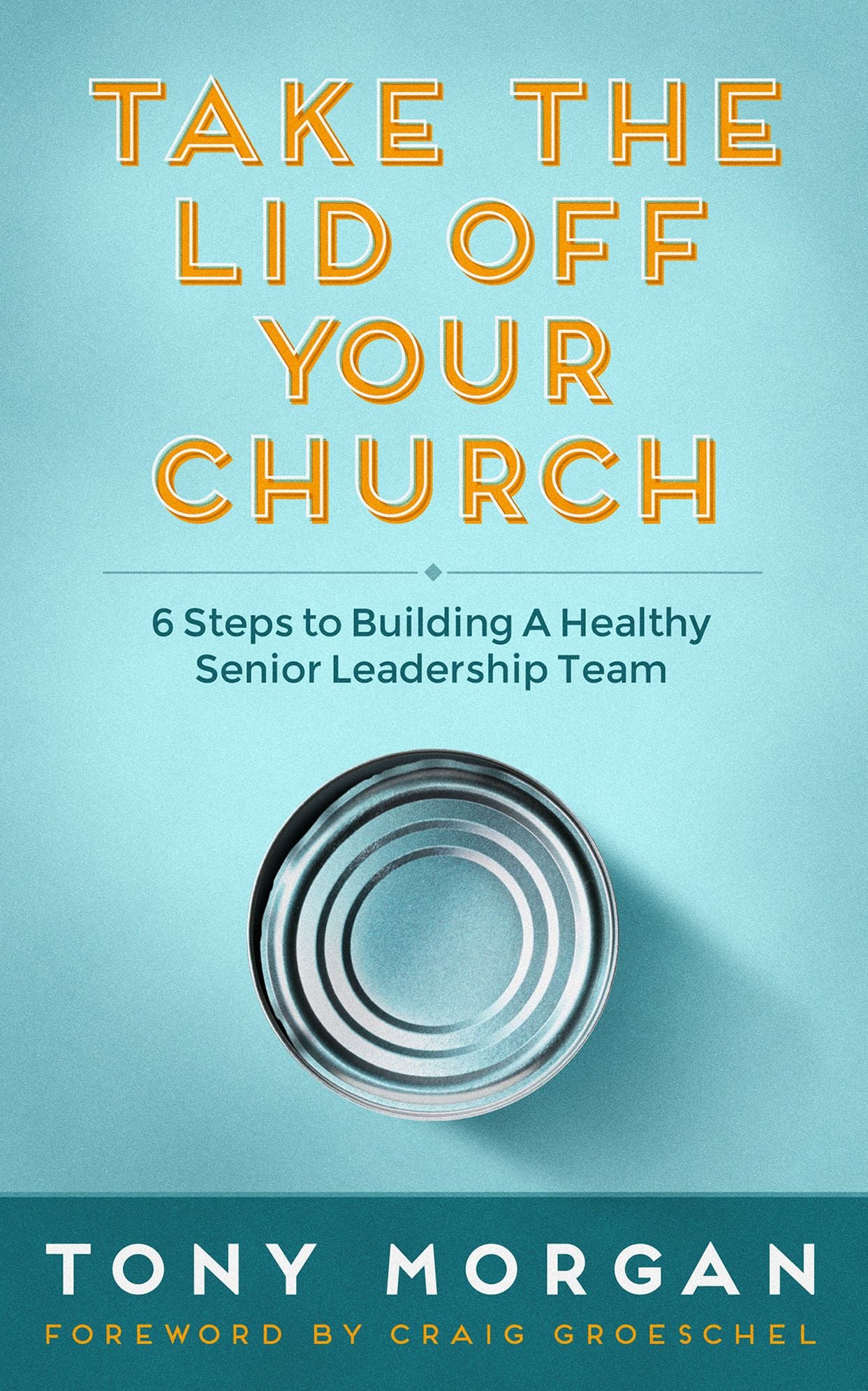 Take the Lid Off Your Church: 6 Steps to Building a Healthy Senior Leadership Team