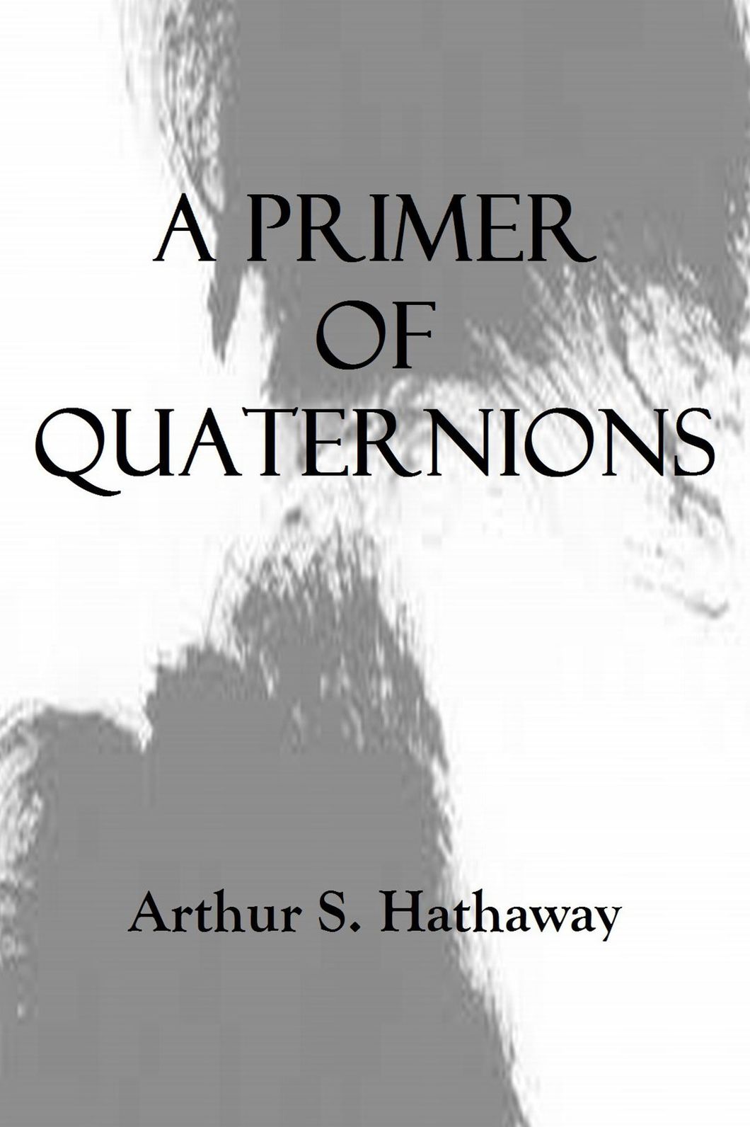 A PRIMER OF QUATERNIONS