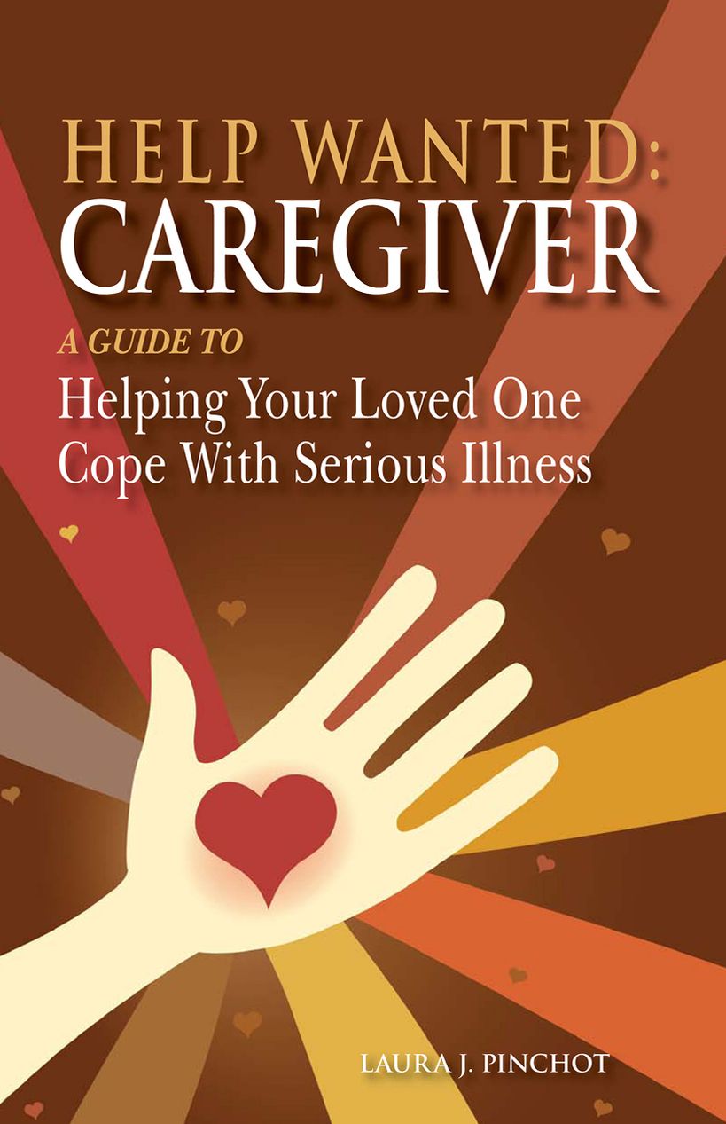 Help Wanted: Caregiver, A Guide to Helping Your Loved One Cope With Serious illness