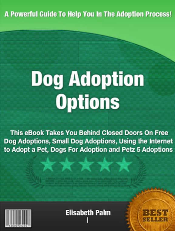 Dog Adoption Options: This eBook Takes You Behind Closed Doors On Free Dog Adoptions, Small Dog Adoptions, Using the Internet to Adopt a Pet, Dogs For Adoption and Petz 5 Adoptions
