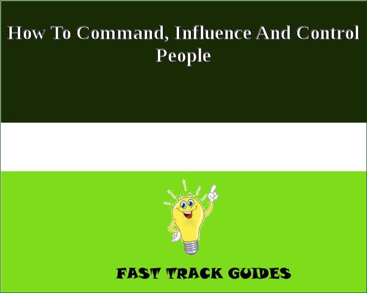 How To Command, Influence And Control People
