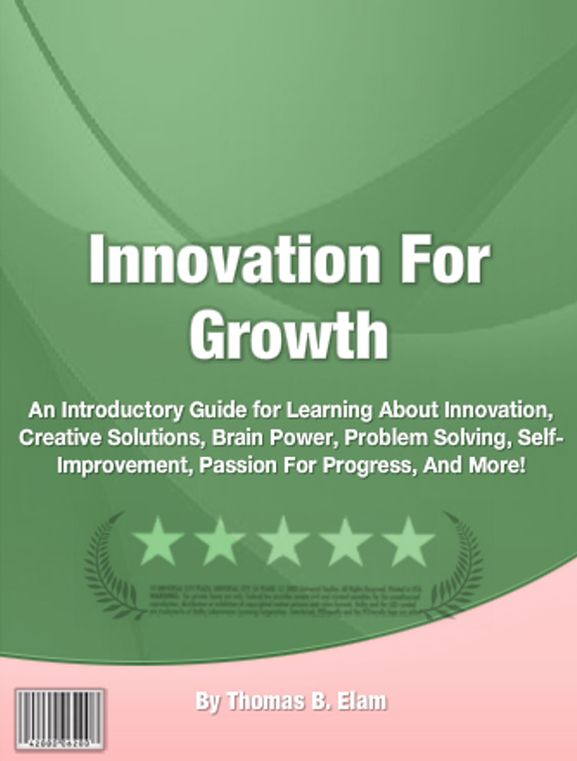 Innovation For Growth: An Introductory Guide for Learning About An Introductory Guide for Learning About Innovation, Creative Solutions, Brain Power, Problem Solving, Self-Improvement, Passion For Progress, And More!