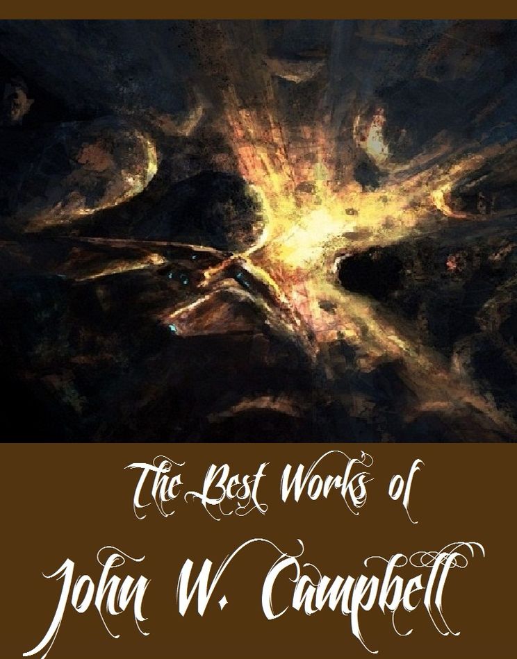 The Best Works of John W. Campbell (A Collection of Science Fictions By John W. Campbell Including Invaders from the Infinite, Islands of Space, The Black Star Passes, The Last Evolution, The Ultimate Weapon)