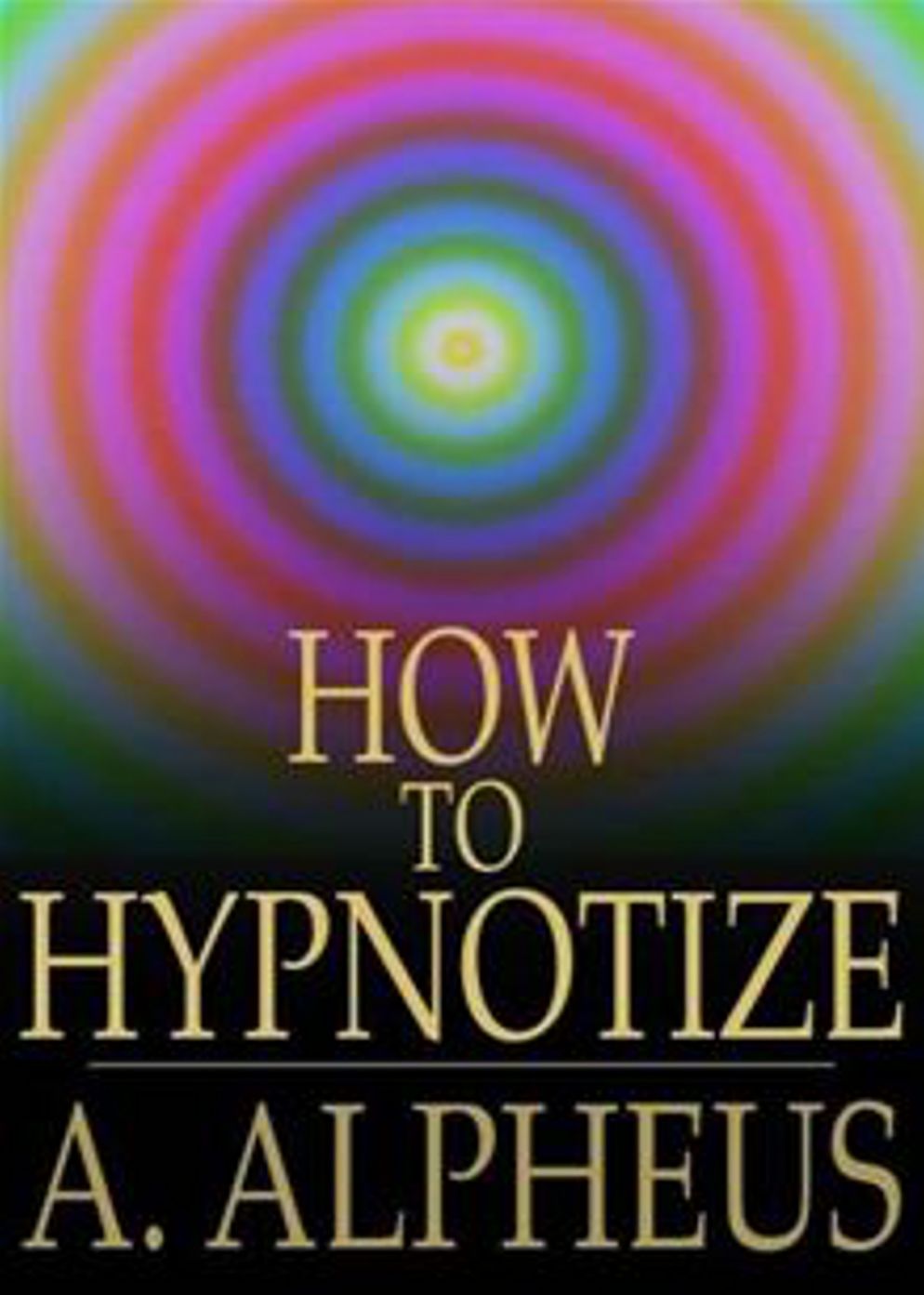 Complete Hypnotism, Mesmerism, Mind-Reading and Spritualism: How to Hypnotize: Being an Exhaustive and Practical System of Method, Application, and Use! An Instructional Classic By A. Alpheus! AAA+++