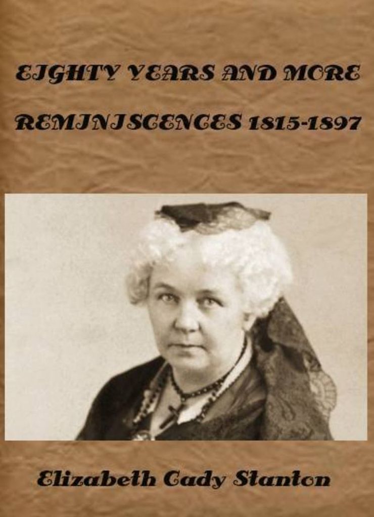 EIGHTY YEARS AND MORE REMINISCENCES 1815-1897 by Elizabeth Cady Stanton (Illustrated)