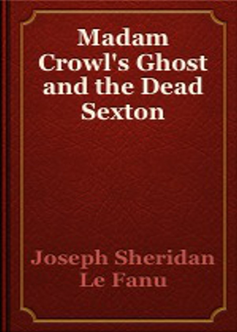 Madam Crowl's Ghost and the Dead Sexton: A Horror, Ghost Stories Classic By J. Sheridan Le Fanu! AAA+++