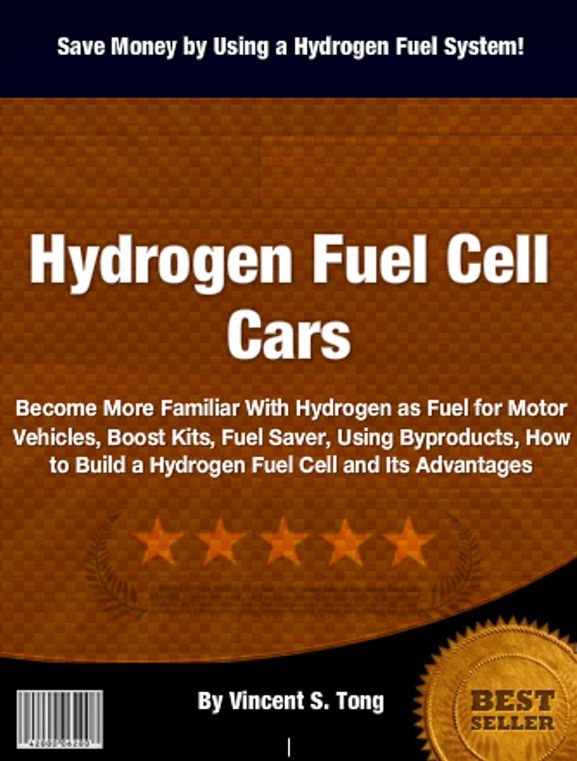 Hydrogen Fuel Cell Cars: Become More Familiar With Hydrogen as Fuel for Motor Vehicles, Boost Kits, Fuel Saver, Using Byproducts, How to Build a Hydrogen Fuel Cell and Its Advantages