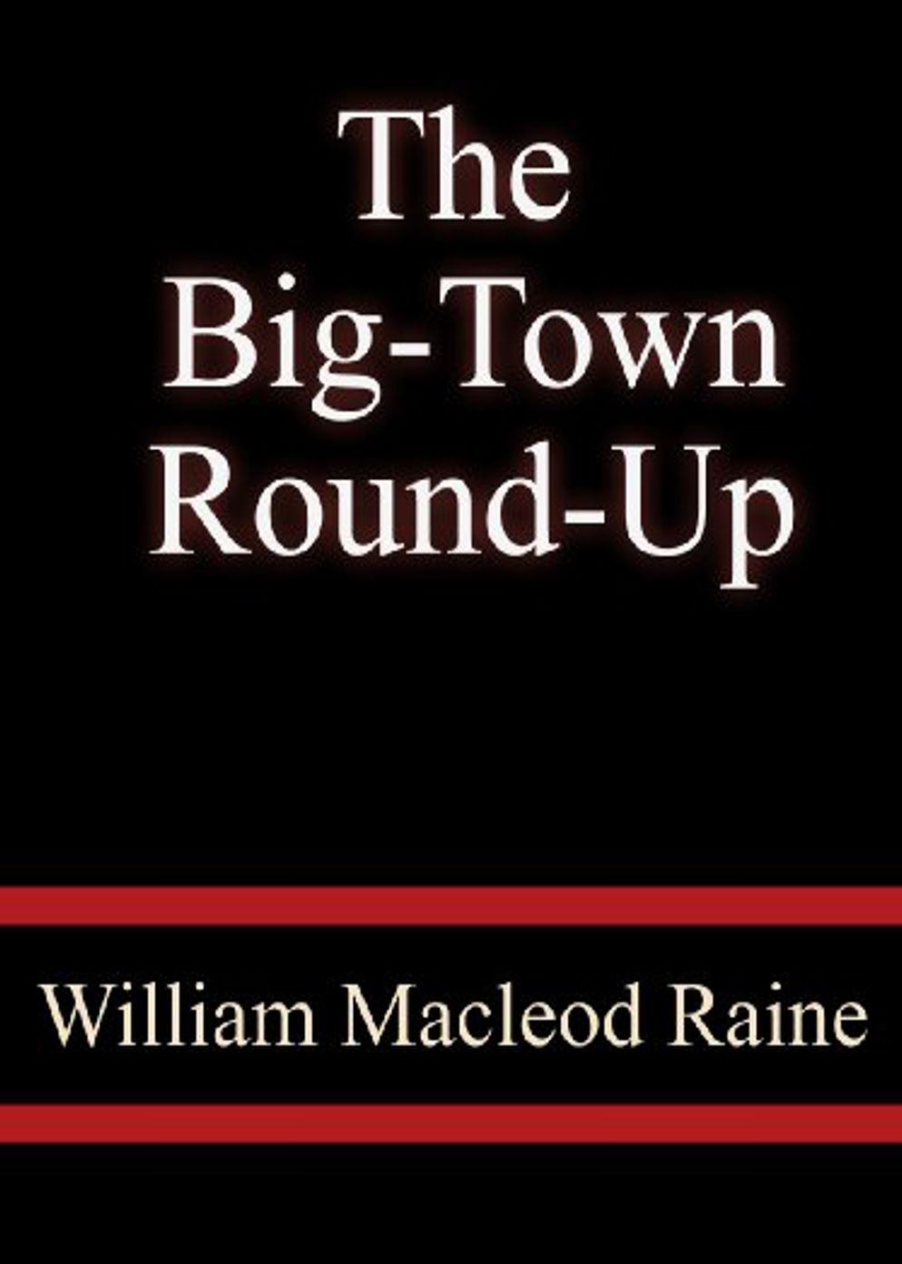 The Big-Town Round-Up: A Western, Fiction and Literature Classic By William MacLeod Raine! AAA+++