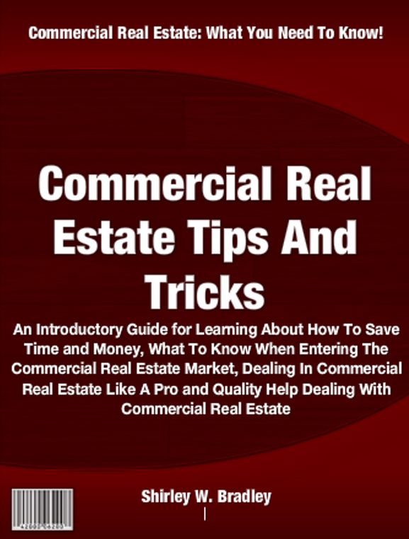 Commercial Real Estate Tips And Tricks: An Introductory Guide for Learning About How To Save Time and Money, What To Know When Entering The Commercial Real Estate Market, Dealing In Commercial Real Estate Like A Pro and Quality Help Dealing W/ Commercial