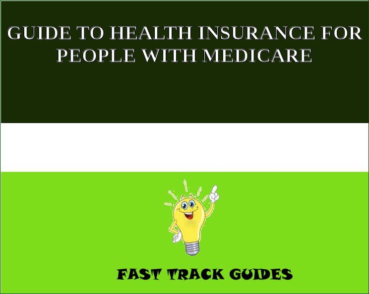 GUIDE TO HEALTH INSURANCE FOR PEOPLE WITH MEDICARE
