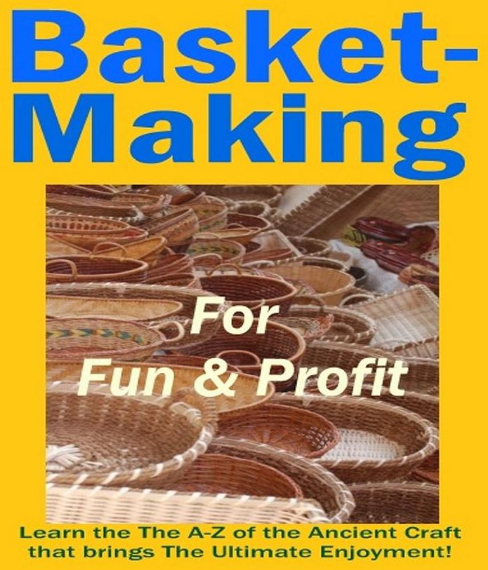 How to Basket Making for Fun & Profits - The Ultimate Enjoyment for All Ages!