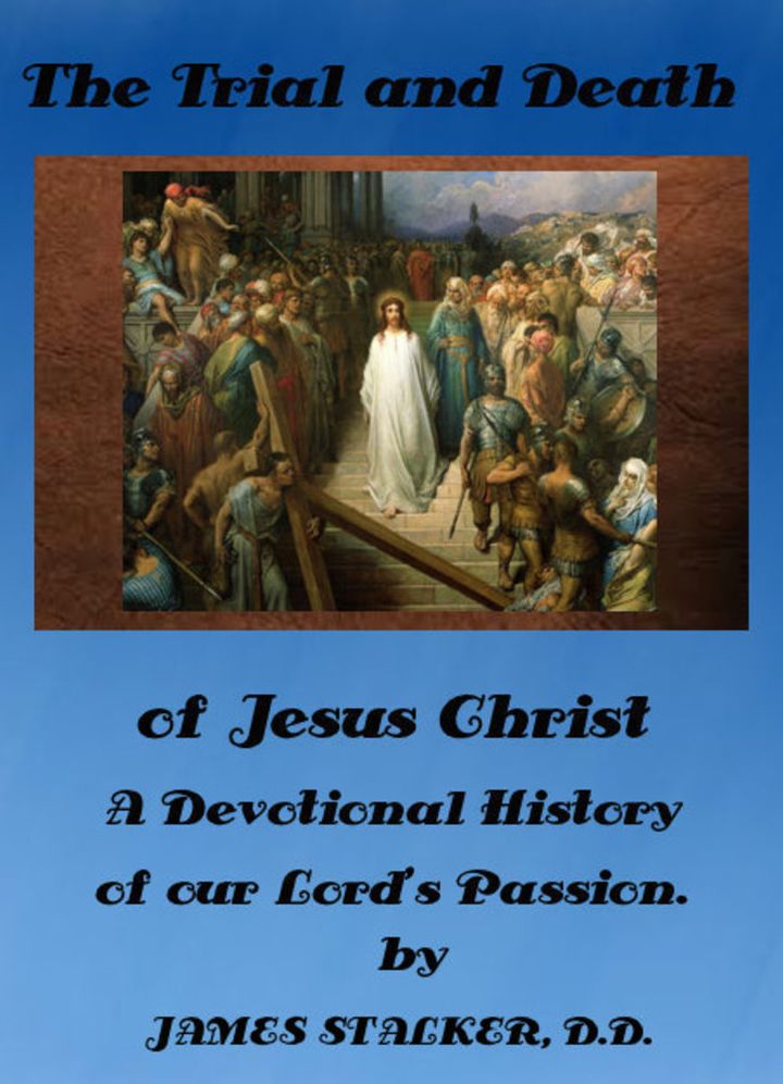 Trial and Death of Jesus Christ: A Devotional History of our Lord's Passion. by Prof James Stalker D. D. (Illustrated)