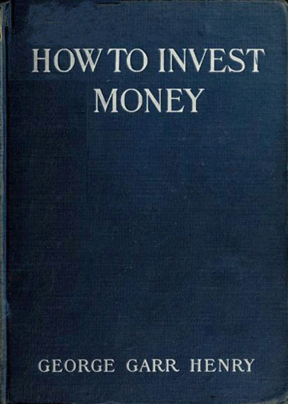 How to Invest Money: An Instructional, Business Classic By George Henry! AAA+++